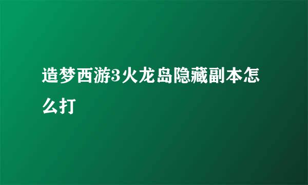 造梦西游3火龙岛隐藏副本怎么打