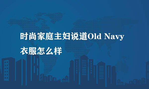 时尚家庭主妇说道Old Navy衣服怎么样