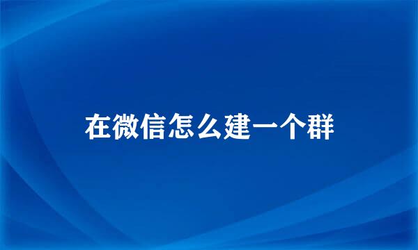 在微信怎么建一个群