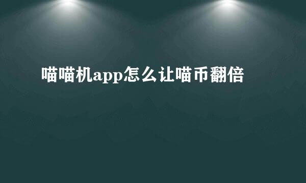 喵喵机app怎么让喵币翻倍