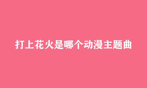 打上花火是哪个动漫主题曲