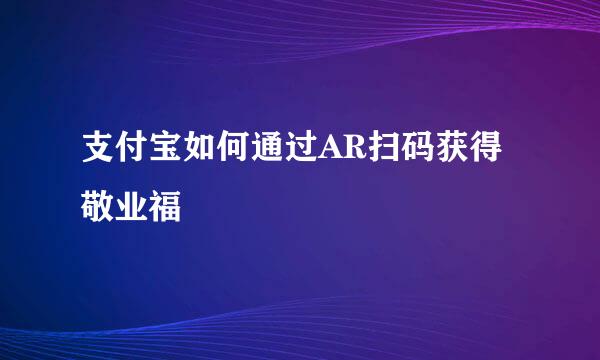 支付宝如何通过AR扫码获得敬业福