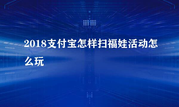 2018支付宝怎样扫福娃活动怎么玩