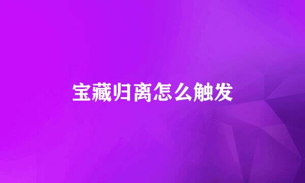 宝藏归离怎么触发