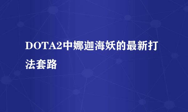 DOTA2中娜迦海妖的最新打法套路