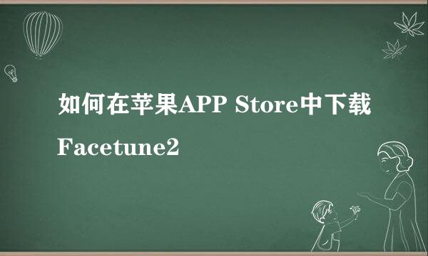 如何在苹果APP Store中下载Facetune2