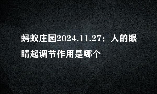 蚂蚁庄园2024.11.27：人的眼睛起调节作用是哪个