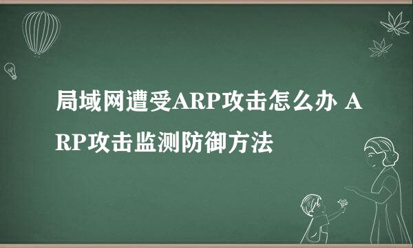 局域网遭受ARP攻击怎么办 ARP攻击监测防御方法