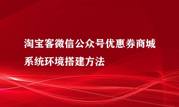 淘宝客微信公众号优惠券商城系统环境搭建方法