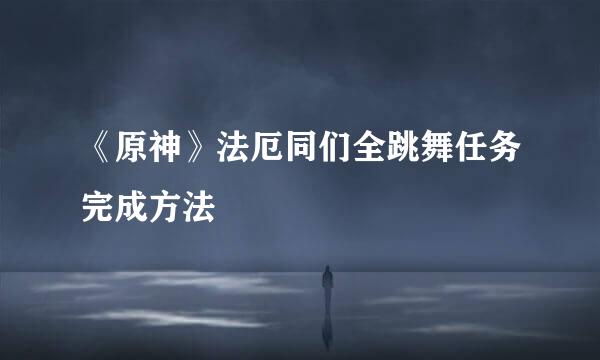 《原神》法厄同们全跳舞任务完成方法