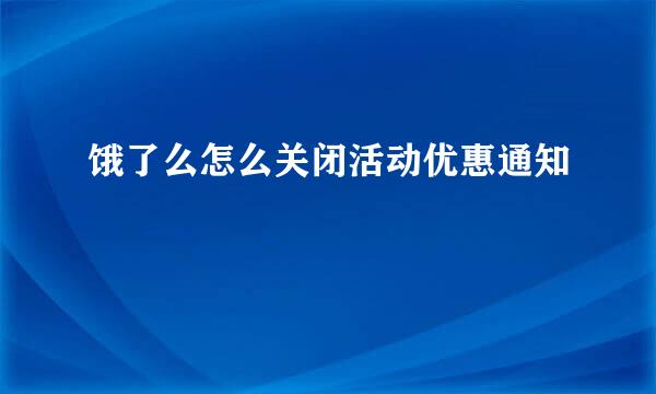 饿了么怎么关闭活动优惠通知