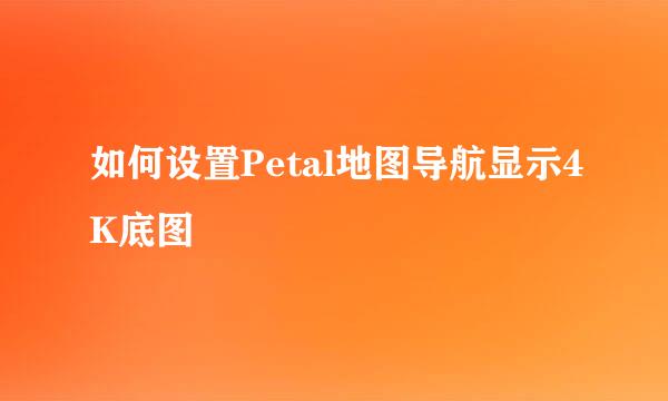 如何设置Petal地图导航显示4K底图