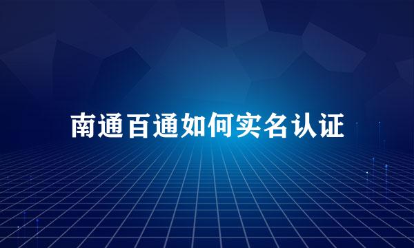 南通百通如何实名认证