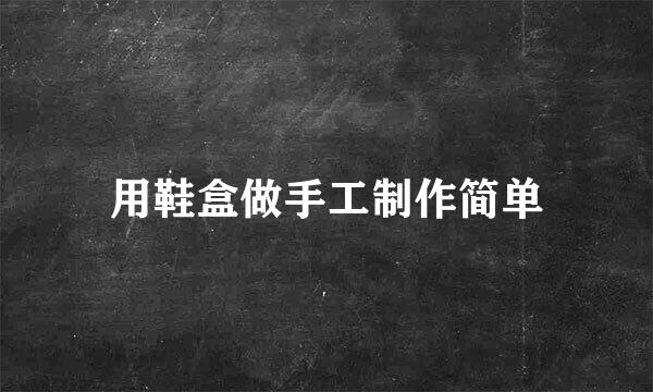 用鞋盒做手工制作简单