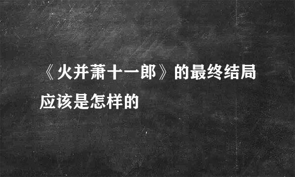 《火并萧十一郎》的最终结局应该是怎样的