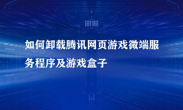 如何卸载腾讯网页游戏微端服务程序及游戏盒子