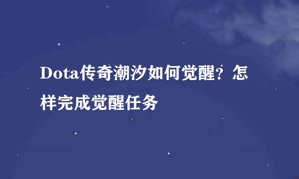 Dota传奇潮汐如何觉醒？怎样完成觉醒任务