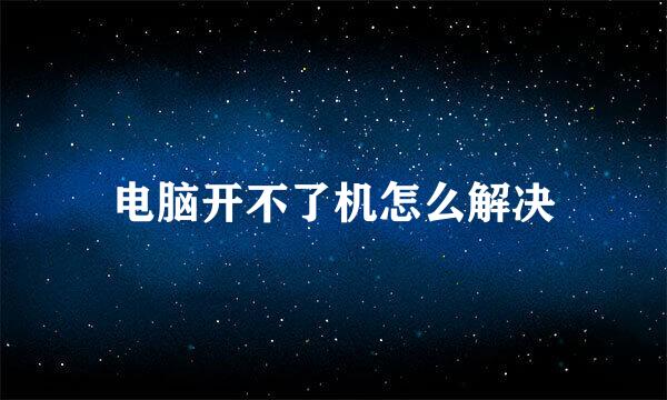 电脑开不了机怎么解决