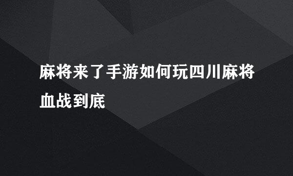 麻将来了手游如何玩四川麻将血战到底