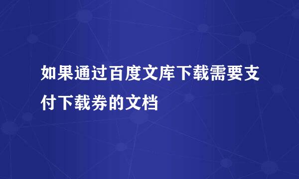 如果通过百度文库下载需要支付下载券的文档