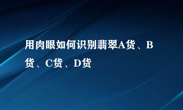 用肉眼如何识别翡翠A货、B货、C货、D货