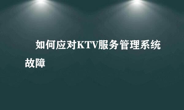 ​如何应对KTV服务管理系统故障