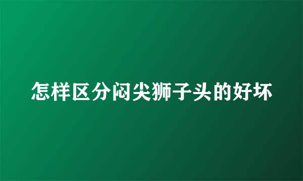 怎样区分闷尖狮子头的好坏