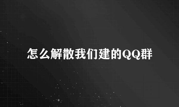 怎么解散我们建的QQ群