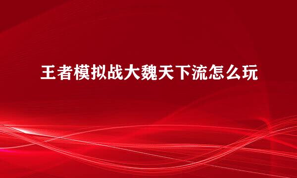 王者模拟战大魏天下流怎么玩