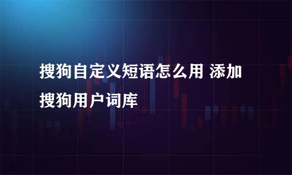 搜狗自定义短语怎么用 添加搜狗用户词库