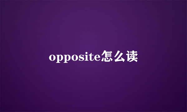 opposite怎么读