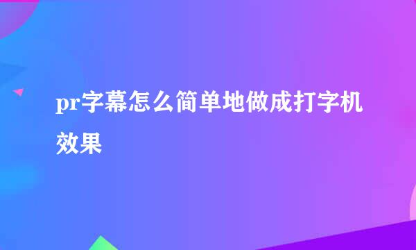 pr字幕怎么简单地做成打字机效果