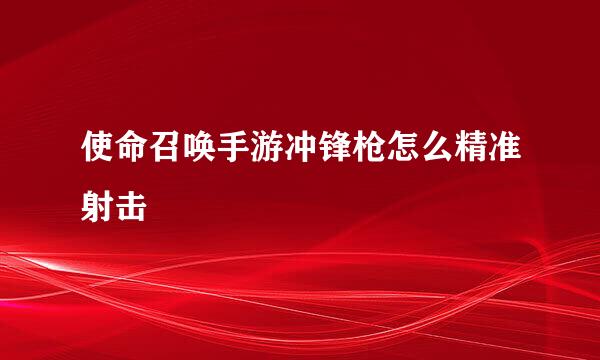 使命召唤手游冲锋枪怎么精准射击