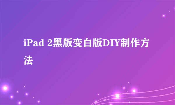 iPad 2黑版变白版DIY制作方法