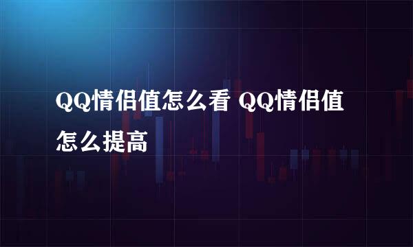 QQ情侣值怎么看 QQ情侣值怎么提高