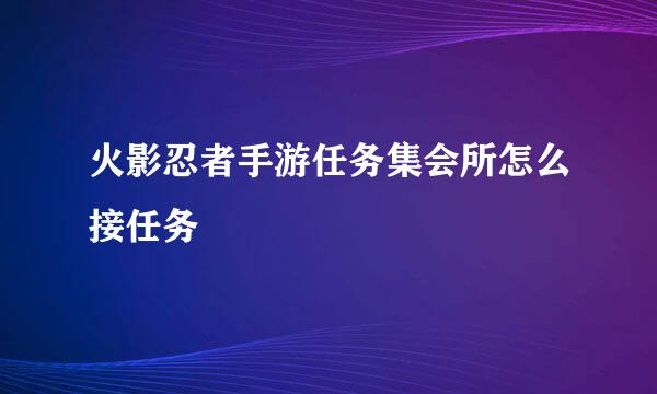 火影忍者手游任务集会所怎么接任务