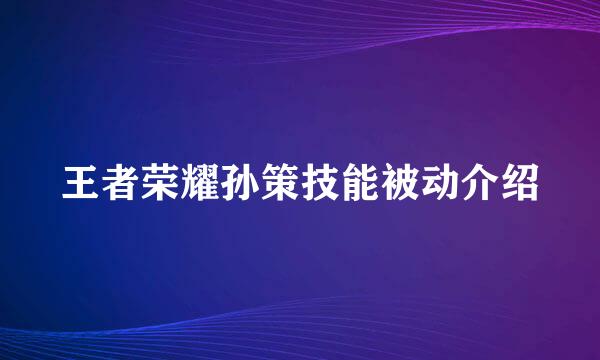 王者荣耀孙策技能被动介绍