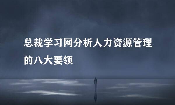 总裁学习网分析人力资源管理的八大要领