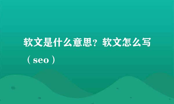 软文是什么意思？软文怎么写（seo）