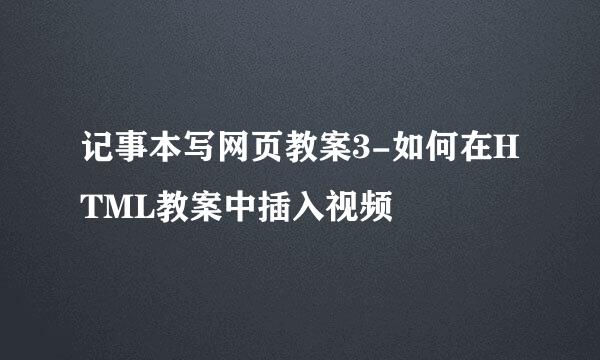 记事本写网页教案3-如何在HTML教案中插入视频