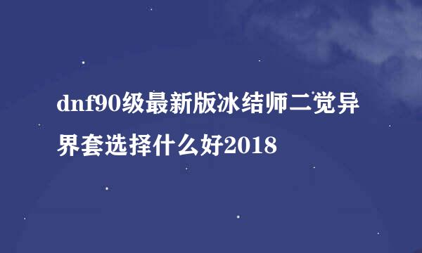 dnf90级最新版冰结师二觉异界套选择什么好2018