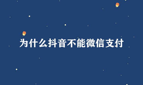 为什么抖音不能微信支付