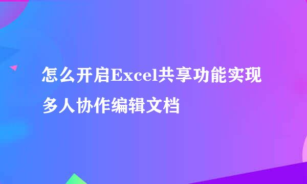 怎么开启Excel共享功能实现多人协作编辑文档