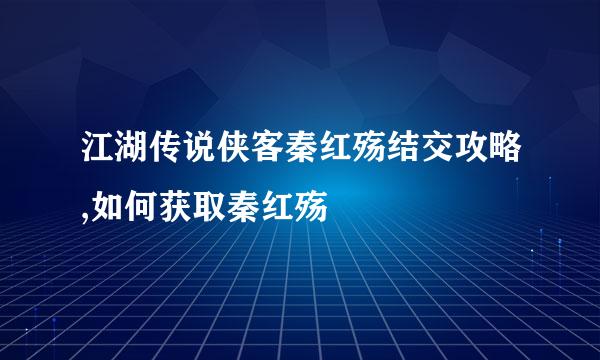 江湖传说侠客秦红殇结交攻略,如何获取秦红殇