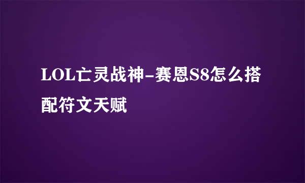 LOL亡灵战神-赛恩S8怎么搭配符文天赋