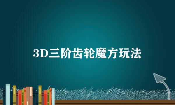 3D三阶齿轮魔方玩法