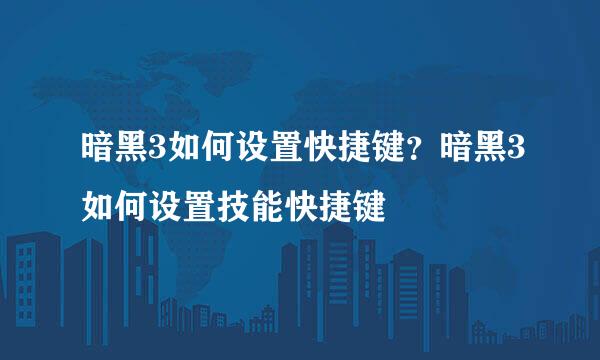 暗黑3如何设置快捷键？暗黑3如何设置技能快捷键