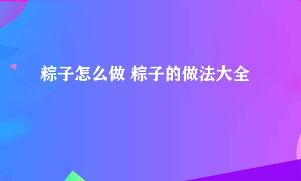 粽子怎么做 粽子的做法大全