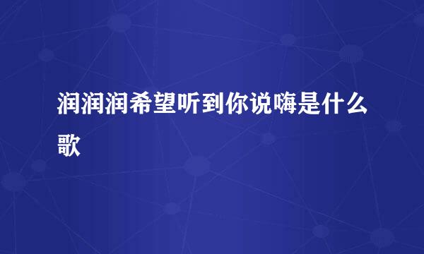 润润润希望听到你说嗨是什么歌