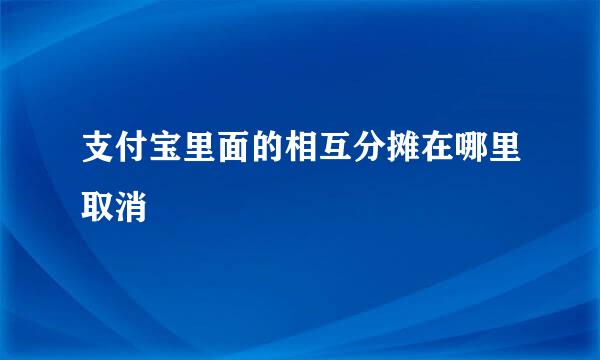 支付宝里面的相互分摊在哪里取消